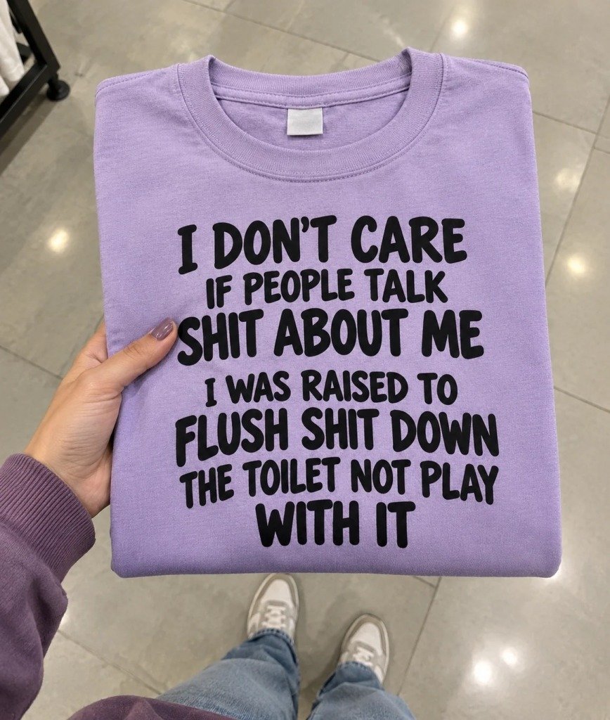 img_5398-2 Don't Care If People Talk Shit About Me I Was Raised To Flush Shit Down The Toilet Not Play With It T-Shirt