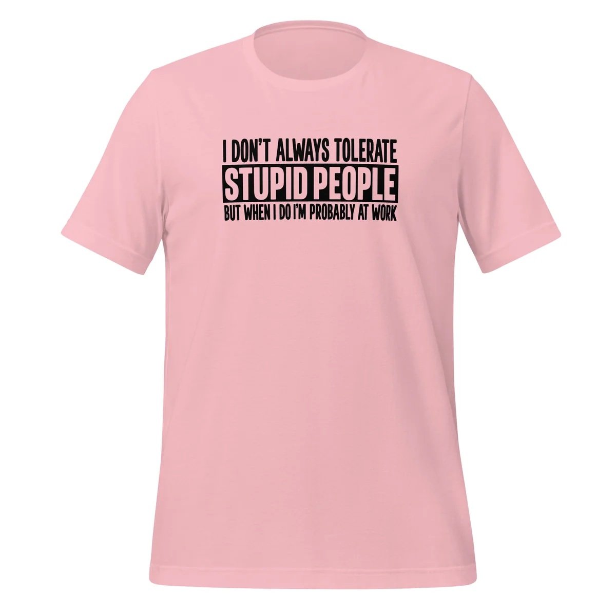 I Don't Tolerate Stupid People Unless I'm At Work T-Shirt - Image 4